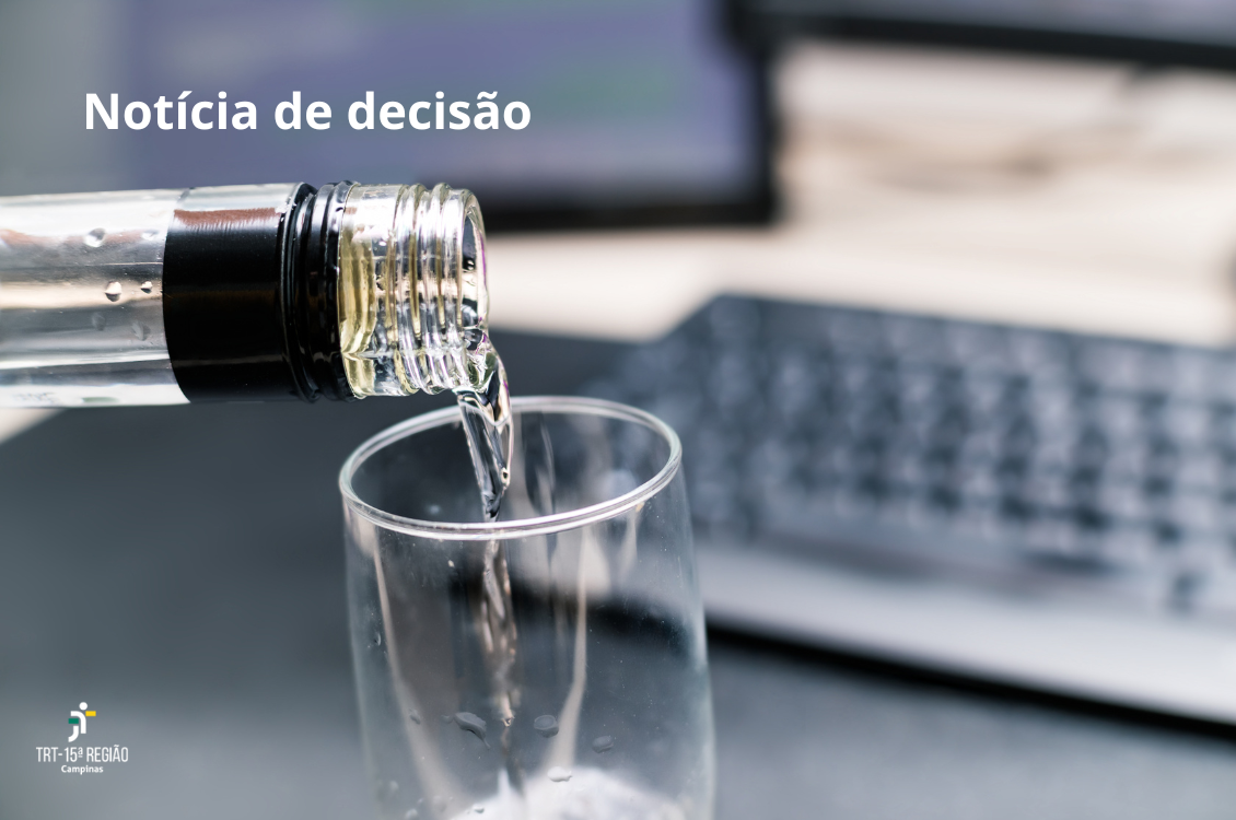 imagem mostra uma garrafa despejando um líquido transparente em um copo, com um teclado de computador ao fundo. No alto da imagem, à direita, os dizeres em branco: notícia de decisão. No rodapé, o logotipo do TRT-15