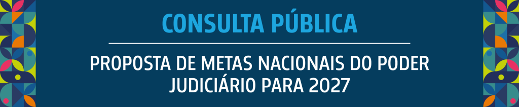 quadro azul com grafismos coloridos nas laterais e o texto: Consulta Pública - Proposta de Metas Nacionais do Poder Judiciário para 2027