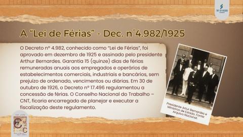 A Lei de Férias, Decreto nº4.982 de 1925, garantiu 15 dias de férias remuneradas para empregados e operários. Foi assinada pelo Presidente Arthur Bernardes.